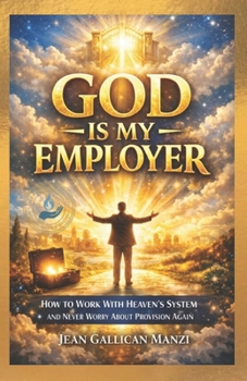 GOD Is My EMPLOYER: How to Work With Heaven’s System and Never Worry About Provision Again