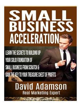 Paperback Small Business Acceleration: Learn The Secrets To Building Up Your Solid Foundation Of Small Business From Scratch & Gain The Key To Your Treasure Book