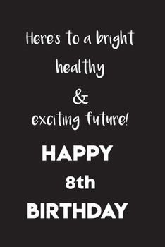 Paperback Here's to a bright, healthy and exciting future! Happy 8th birthday!: space for writing and drawing, a lined notebook and positive sayings! A Notebook Book