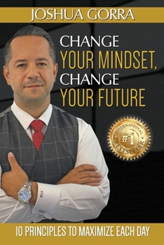 Paperback Change Your Mindset, Change Your Future: 10 Principles to Maximize Each Day Book