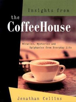 Hardcover Insights from the Coffeehouse: Miracles Mysteries & Epiphanies from Everyday Life Book