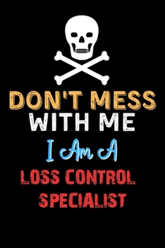 Don't Mess With Me I Am A LOSS CONTROL SPECIALIST  - Funny LOSS CONTROL SPECIALIST Notebook And Journal Gift Ideas: Lined Notebook / Journal Gift, 120 Pages, 6x9, Soft Cover, Matte Finish