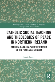 Paperback Catholic Social Teaching and Theologies of Peace in Northern Ireland: Cardinal Cahal Daly and the Pursuit of the Peaceable Kingdom Book