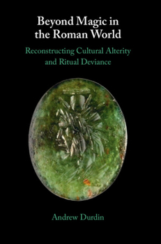 Beyond Magic in the Roman World: Reconstructing Cultural Alterity and Ritual Deviance