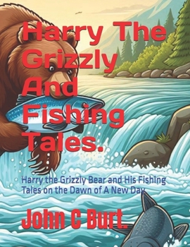 Paperback Harry The Grizzly And Fishing Tales.: Harry the Grizzly Bear and His Fishing Tales on the Dawn of A New Day. Book