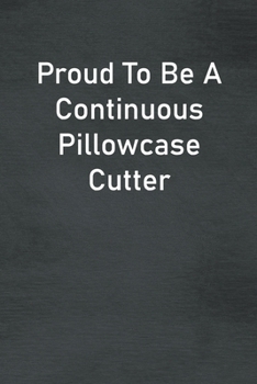 Paperback Proud To Be A Continuous Pillowcase Cutter: Lined Notebook For Men, Women And Co Workers Book