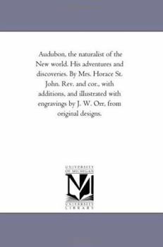 Audubon, the naturalist of the New world. His adventures and discoveries. By Mrs. Horace St. John. Rev. and cor., with additions, and illustrated with engravings by J. W. Orr, from original designs.