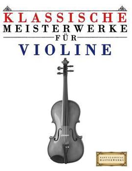 Klassische Meisterwerke F�r Violine: Leichte St�cke Von Bach, Beethoven, Brahms, Handel, Haydn, Mozart, Schubert, Tchaikovsky, Vivaldi Und Wagner
