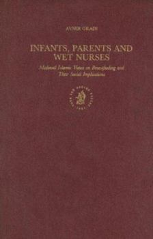 Hardcover Infants, Parents and Wet Nurses: Medieval Islamic Views on Breastfeeding and Their Social Implications Book