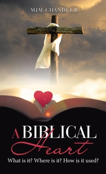 Hardcover A Biblical Heart: What Is It? Where Is It? How Is It Used? Book