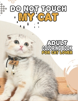 Paperback Do Not Touch My Cat Adult Coloring Book For Cat Lover: A Fun Easy, Relaxing, Stress Relieving Beautiful Cats Large Print Adult Coloring Book Of Kitten Book