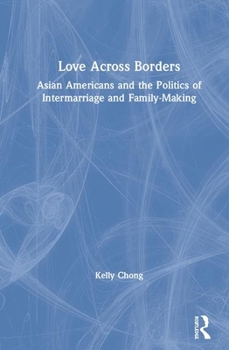 Hardcover Love Across Borders: Asian Americans, Race, and the Politics of Intermarriage and Family-Making Book