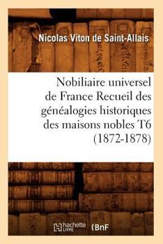 Nobiliaire Universel de France Recueil Des Genealogies Historiques Des Maisons Nobles T6 - Book #6 of the Histoire