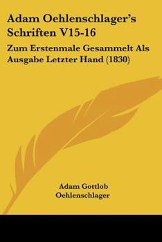 Paperback Adam Oehlenschlager's Schriften V15-16: Zum Erstenmale Gesammelt Als Ausgabe Letzter Hand (1830) [German] Book