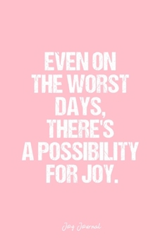 Joy Journal: Dot Grid Journal - Even On The Worst Days, There'S A Possibility For Joy.- Pink Dotted Diary, Planner, Gratitude, Writing, Travel, Goal, Bullet Notebook - 6x9 120 page