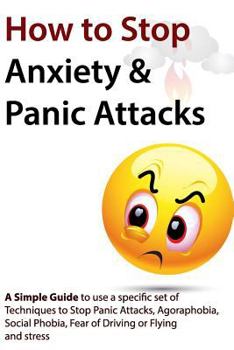 Paperback How to Stop Anxiety & Panic Attacks: A Simple Guide to using a specific set of Techniques to Stop Panic Attacks, Agoraphobia, Social Phobia, Fear of D Book