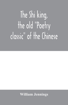 Paperback The Shi king, the old "Poetry classic" of the Chinese: a close metrical translation, with annotations Book