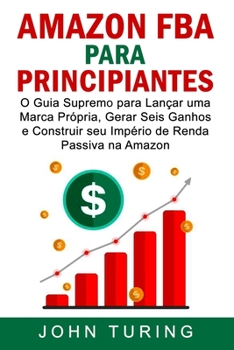 Paperback AMAZON FBA para Principiantes: O Guia Supremo para Lan?ar uma Marca Pr?pria, Gerar Seis Ganhos e Construir seu Imp?rio de Renda Passiva na Amazon [Portuguese] Book