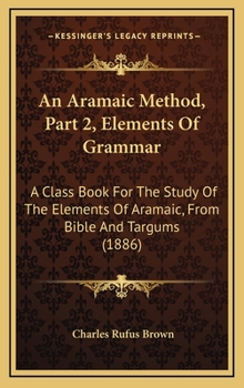 Hardcover An Aramaic Method, Part 2, Elements Of Grammar: A Class Book For The Study Of The Elements Of Aramaic, From Bible And Targums (1886) Book