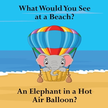 Paperback What Would You See at a Beach?: An Elephant in a Hot Air Balloon? Book