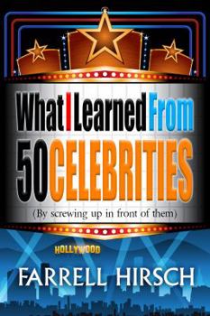 Paperback What I Learned From 50 Celebrities: (By Screwing Up In Front of Them) Book