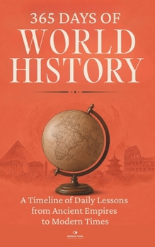 365 Days of World History: A Timeline of Daily Lessons from Ancient Empires to Modern Times — With 1000+ Facts and Challenges for Curious Minds