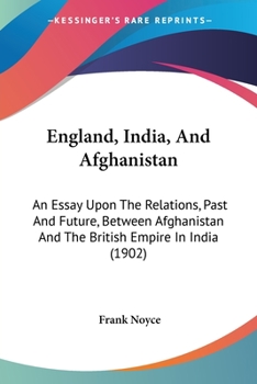 Paperback England, India, And Afghanistan: An Essay Upon The Relations, Past And Future, Between Afghanistan And The British Empire In India (1902) Book