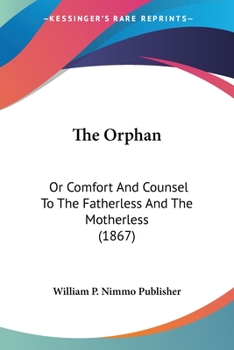 Paperback The Orphan: Or Comfort And Counsel To The Fatherless And The Motherless (1867) Book