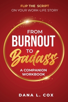 From Burnout to Badass: Flip The Script on Your Work-Life Story-A Companion Workbook: Flip The Script on Your Work-Life Story-A Companion Workbook: ... on Your Work-Life Story a Companion Workbook