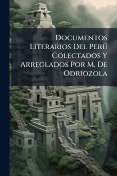 Paperback Documentos Literarios Del Perú Colectados Y Arreglados Por M. De Odriozola [Spanish] Book