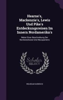 Hardcover Hearne's, Mackenzie's, Lewis Und Pike's Entdeckungsreisen Im Innern Nordamerika's: Nebst Einer Beschreibung Der Nordwestküste Und Neuspaniens Book