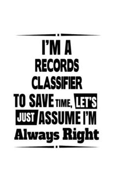 Paperback I'm A Records Classifier To Save Time, Let's Assume That I'm Always Right: Unique Records Classifier Notebook, Journal Gift, Diary, Doodle Gift or Not Book