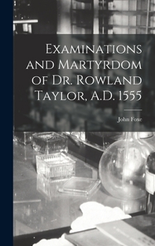 Hardcover Examinations and Martyrdom of Dr. Rowland Taylor, A.D. 1555 Book