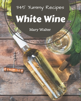 Paperback 345 Yummy White Wine Recipes: Welcome to Yummy White Wine Cookbook Book