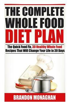 Paperback The Complete Whole Food Diet Plan: The Quick Food Fix, 30 Healthy Whole Food Recipes that Will Change Your Life in 30 Days Book