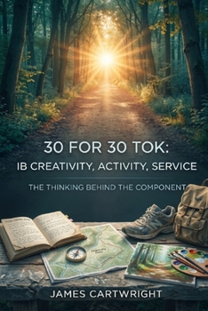 Paperback 30 for 30 Tok: IB Creativity, Activity, Service: The Thinking Behind the Component Book