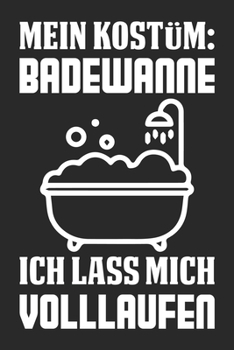 Mein Kostüm: Badewanne Ich Lasse Mich Vollaufen: Din A5 Linien Heft (Liniert) Für Die Party, Feiern & Saufen | Notizbuch Tagebuch Planer Betrinken ... Journal Bier Notebook (German Edition)