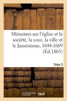 Paperback Mémoires Sur l'Église Et La Société, La Cour, La Ville Et Le Jansénisme, 1644-1669. Tome 3 [French] Book