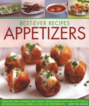 Best-Ever Appetizers, Finger Foods & Buffets: Fabulous First Courses, Dips, Snacks, Quick Bites and Light Meals: 150 Delicious Recipes Shown in 250 Stunning Photographs