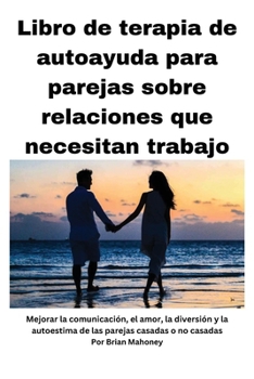 Paperback Libro de terapia de autoayuda para parejas sobre relaciones que necesitan mejorar: Mejorar la comunicación, el amor, la diversión y la autoestima de l [Spanish] Book