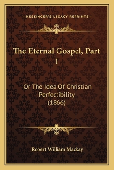 Paperback The Eternal Gospel, Part 1: Or The Idea Of Christian Perfectibility (1866) Book