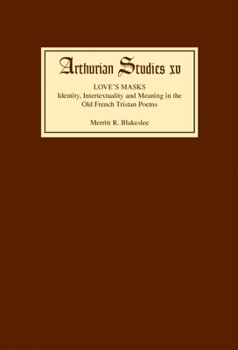 Love's Masks: Identity, Intertextuality and Meaning in the Old French Tristan Poems (Arthurian Studies)