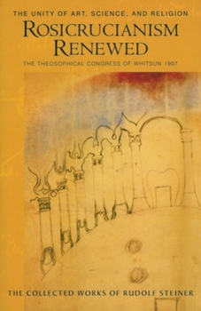 Paperback Rosicrucianism Renewed: The Unity of Art, Science & Religion: The Theosophical Congress of Whitsun 1907 (Cw 284) Book