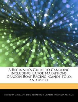 Paperback A Beginner's Guide to Canoeing Including Canoe Marathons, Dragon Boat Racing, Canoe Polo, and More Book