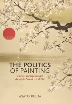 Hardcover The Politics of Painting: Fascism and Japanese Art During the Second World War Book