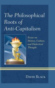 Hardcover The Philosophical Roots of Anti-Capitalism: Essays on History, Culture, and Dialectical Thought Book