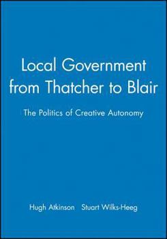 Hardcover Local Government from Thatcher to Blair: The Politics of Creative Autonomy Book