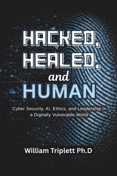 Paperback Hacked, Healed, and Human: Cyber Security, AI, Ethics, and Leadership in a Digitally Vulnerable World Book