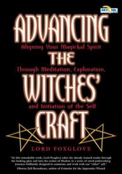 Advancing The Witches' Craft: Aligning Your Magical Spirit Through Meditation, Exploration And Initiation Of The Self (Beyond 101)