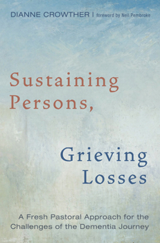 Hardcover Sustaining Persons, Grieving Losses: A Fresh Pastoral Approach for the Challenges of the Dementia Journey Book